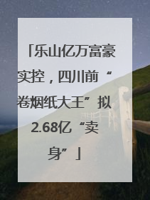 乐山亿万富豪实控，四川前“卷烟纸大王”拟2.68亿“卖身”